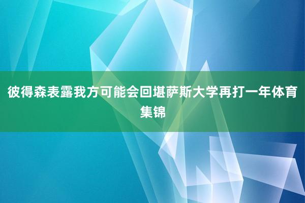 彼得森表露我方可能会回堪萨斯大学再打一年体育集锦