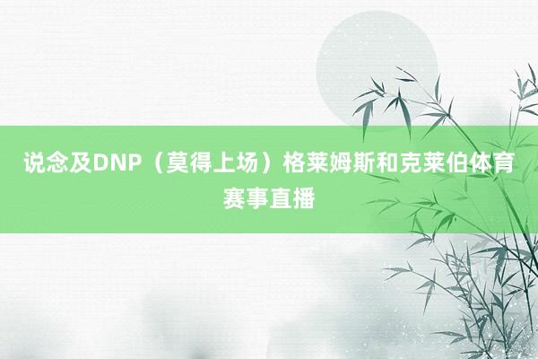 说念及DNP(莫得上场)格莱姆斯和克莱伯体育赛事直播