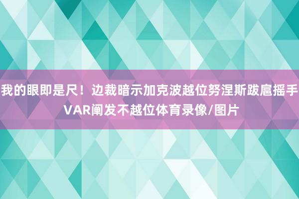 我的眼即是尺！边裁暗示加克波越位努涅斯跋扈摇手 VAR阐发不越位体育录像/图片
