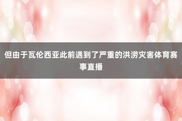 但由于瓦伦西亚此前遇到了严重的洪涝灾害体育赛事直播