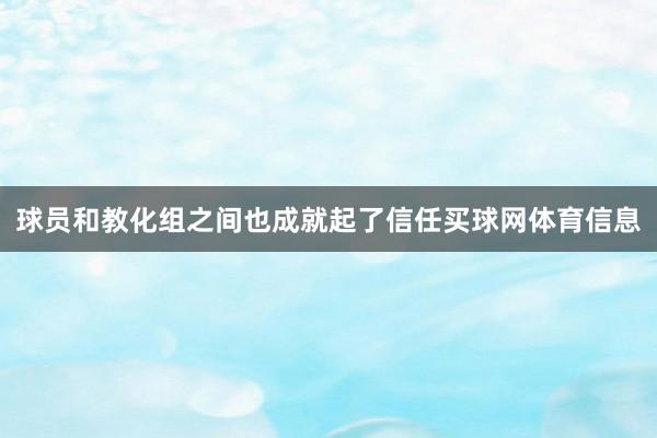 球员和教化组之间也成就起了信任买球网体育信息