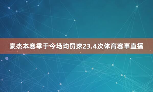 豪杰本赛季于今场均罚球23.4次体育赛事直播