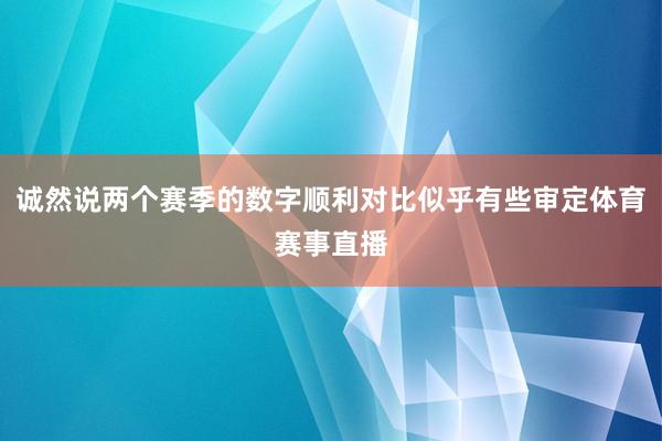 诚然说两个赛季的数字顺利对比似乎有些审定体育赛事直播