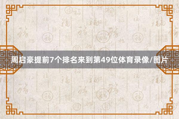 周启豪提前7个排名来到第49位体育录像/图片