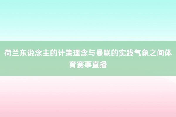 荷兰东说念主的计策理念与曼联的实践气象之间体育赛事直播