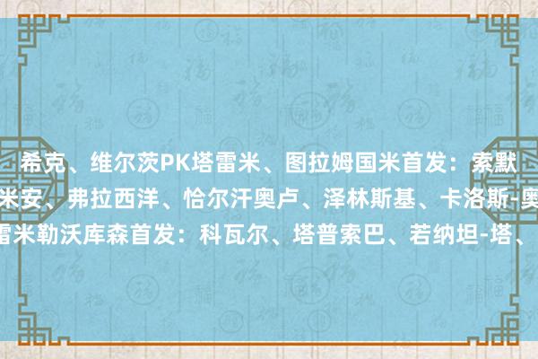 希克、维尔茨PK塔雷米、图拉姆国米首发：索默、比塞克、德弗里、达米安、弗拉西洋、恰尔汗奥卢、泽林斯基、卡洛斯-奥古斯托、图拉姆、塔雷米勒沃库森首发：科瓦尔、塔普索巴、若纳坦-塔、因卡皮耶、弗林蓬、帕拉西奥斯、安德里希、格里马尔多、希克、维尔茨    体育赛事直播