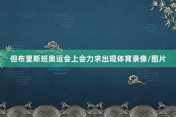 但布里斯班奥运会上会力求出现体育录像/图片
