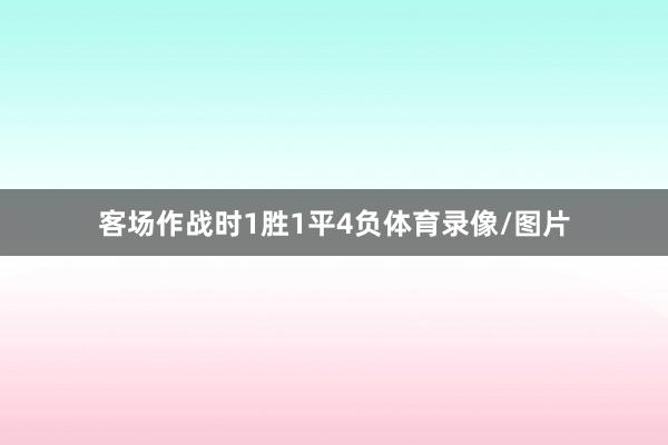 客场作战时1胜1平4负体育录像/图片