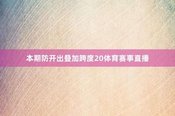 本期防开出叠加跨度20体育赛事直播