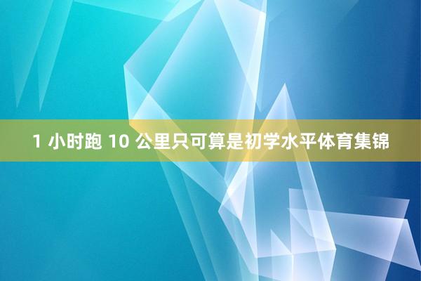 1 小时跑 10 公里只可算是初学水平体育集锦